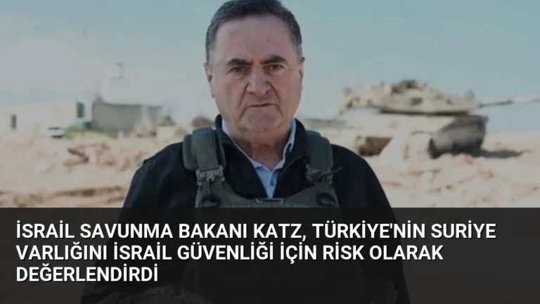 İsrail Savunma Bakanı Katz, Türkiye’nin Suriye Varlığını İsrail Güvenliği İçin Risk Olarak Değerlendirdi