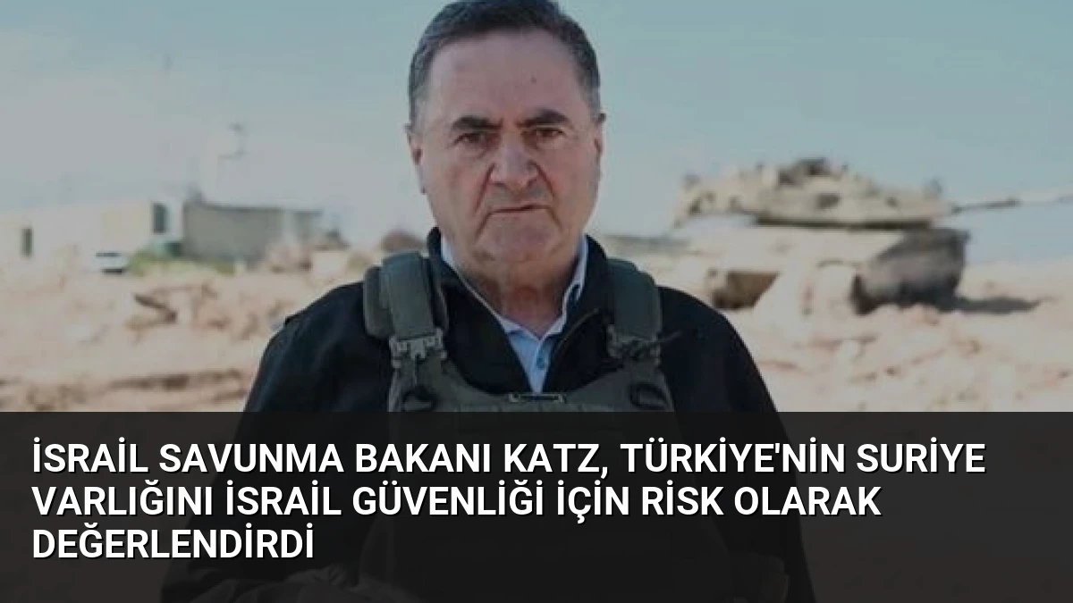 İsrail Savunma Bakanı Katz, Türkiye’nin Suriye Varlığını İsrail Güvenliği İçin Risk Olarak Değerlendirdi