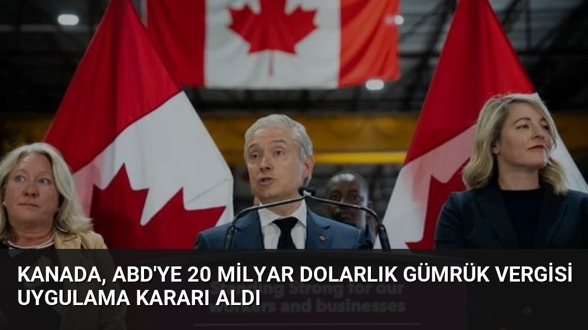 Kanada, ABD’ye 20 Milyar Dolarlık Gümrük Vergisi Uygulama Kararı Aldı