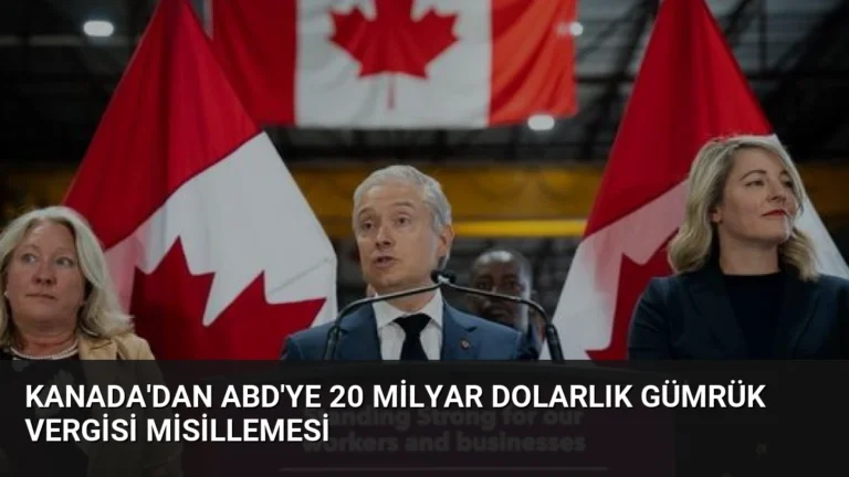 Kanada’dan ABD’ye 20 Milyar Dolarlık Gümrük Vergisi Misillemesi