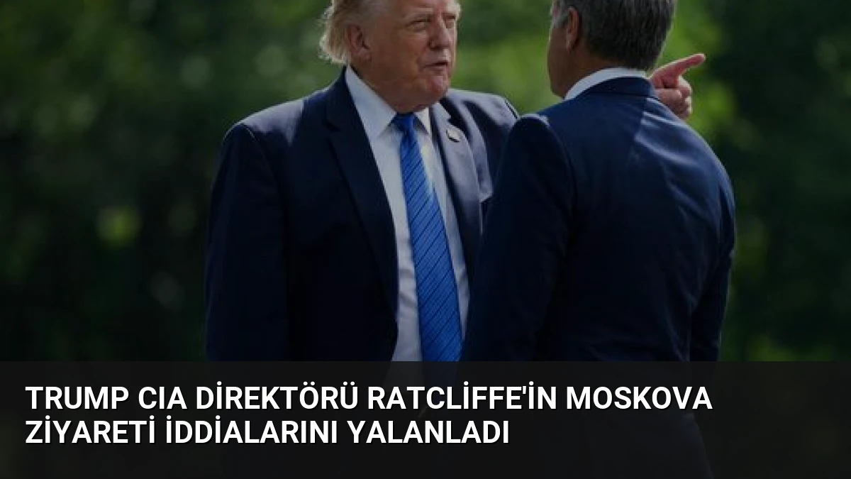 Trump CIA Direktörü Ratcliffe’in Moskova Ziyareti İddialarını Yalanladı
