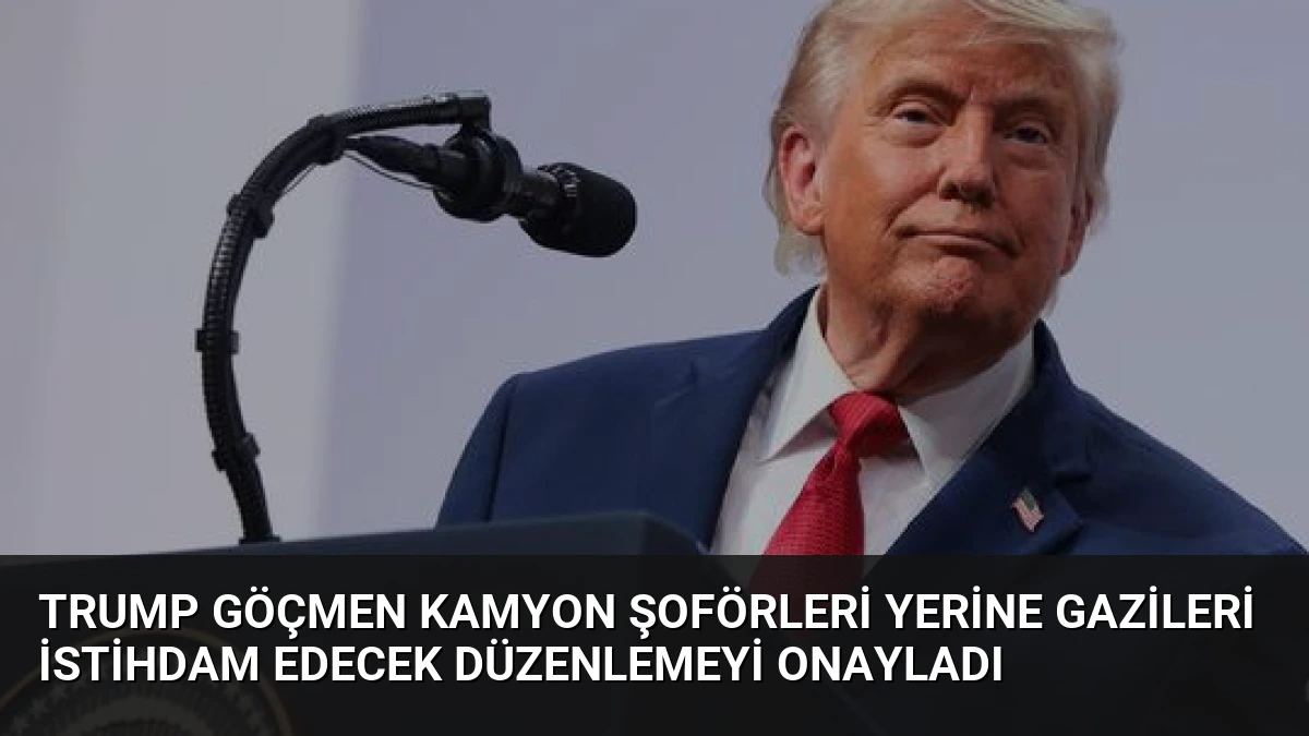 Trump Göçmen Kamyon Şoförleri Yerine Gazileri İstihdam Edecek Düzenlemeyi Onayladı