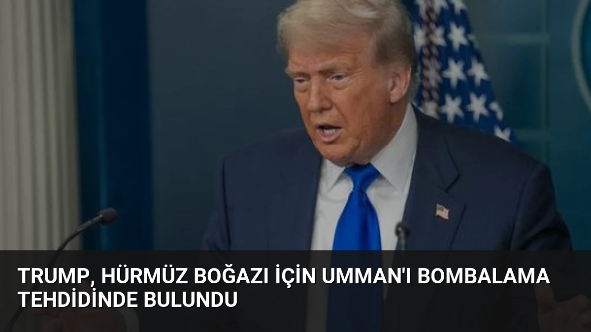 Trump, Hürmüz Boğazı için Umman’ı bombalama tehdidinde bulundu