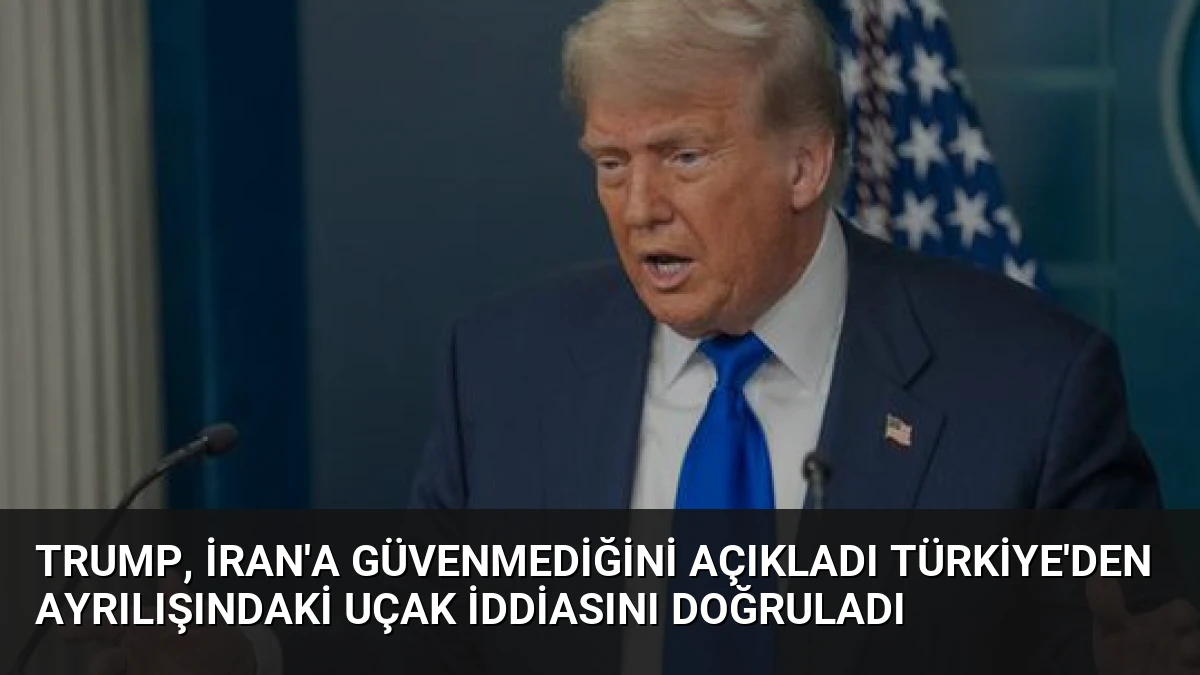 Trump, İran’a Güvenmediğini Açıkladı Türkiye’den Ayrılışındaki Uçak İddiasını Doğruladı