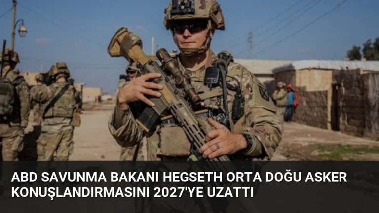 ABD Savunma Bakanı Hegseth Orta Doğu asker konuşlandırmasını 2027’ye uzattı