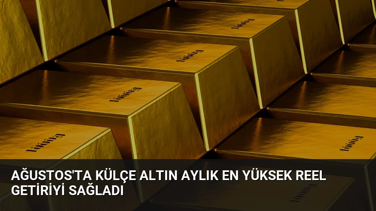 Ağustos’ta Külçe Altın Aylık En Yüksek Reel Getiriyi Sağladı