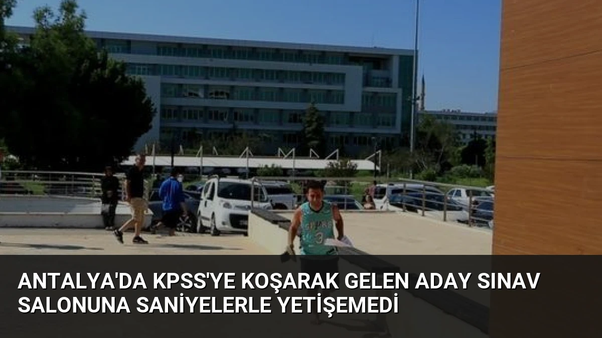 Antalya’da KPSS’ye Koşarak Gelen Aday Sınav Salonuna Saniyelerle Yetişemedi