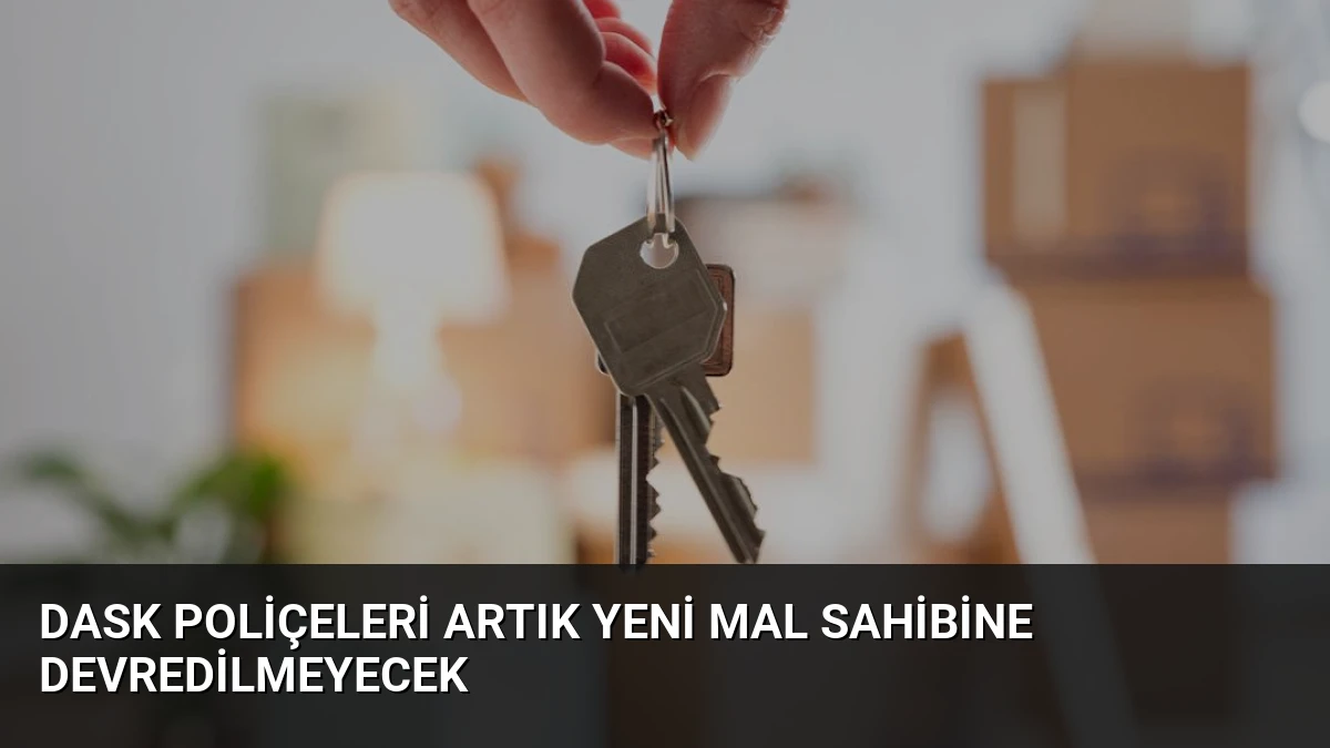 DASK poliçeleri artık yeni mal sahibine devredilmeyecek