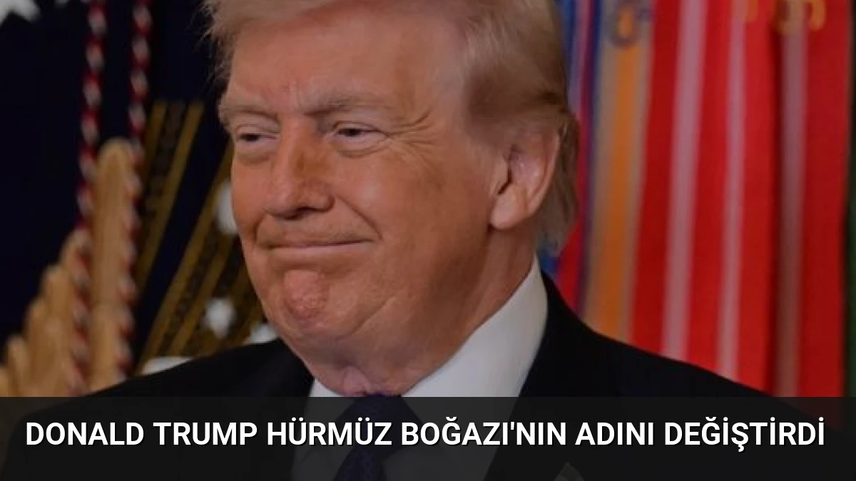 Donald Trump Hürmüz Boğazı’nın Adını Değiştirdi