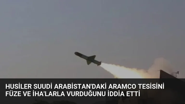 Husiler Suudi Arabistan’daki Aramco Tesisini Füze ve İHA’larla Vurduğunu İddia Etti