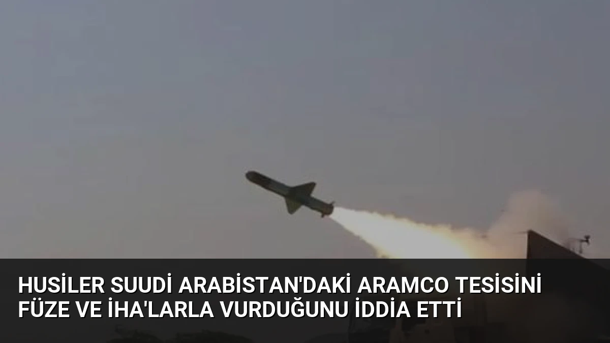 Husiler Suudi Arabistan’daki Aramco Tesisini Füze ve İHA’larla Vurduğunu İddia Etti