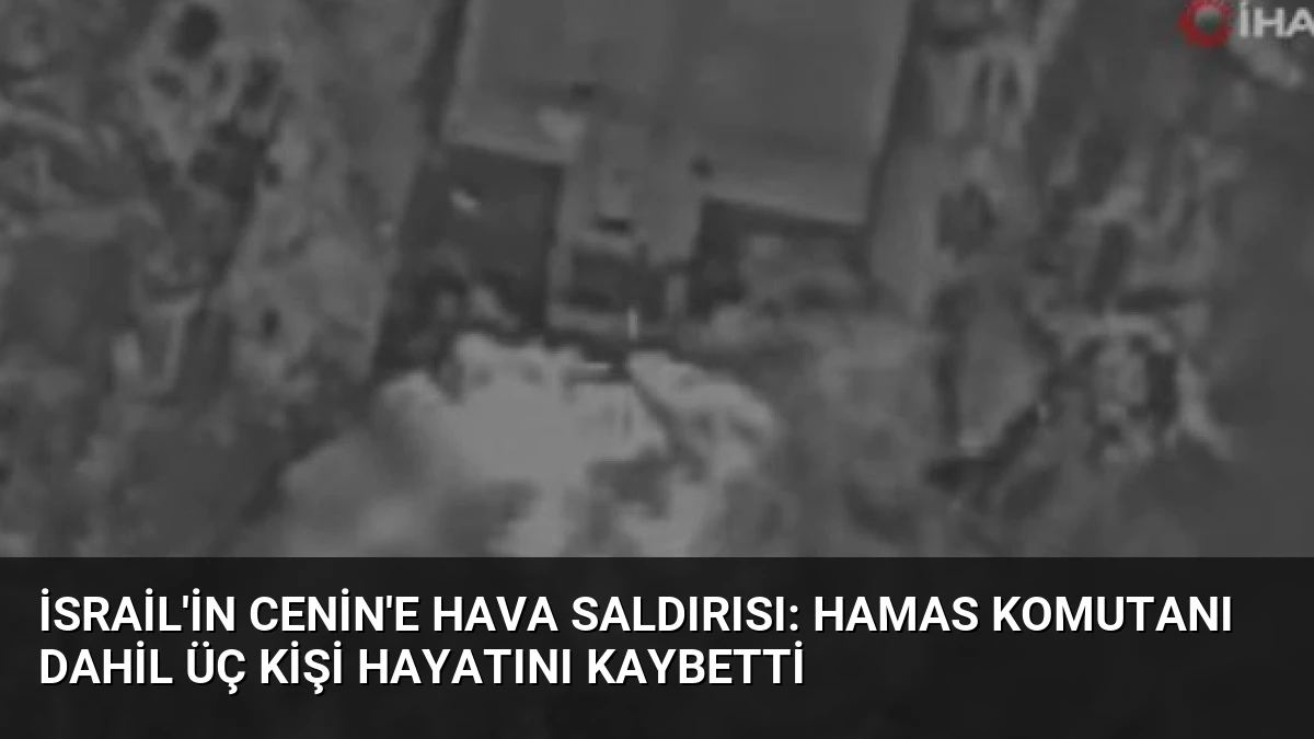 İsrail’in Cenin’e Hava Saldırısı: Hamas Komutanı Dahil Üç Kişi Hayatını Kaybetti