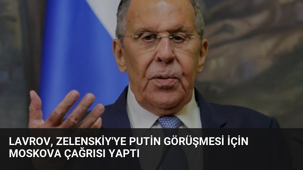 Lavrov, Zelenskiy’ye Putin Görüşmesi İçin Moskova Çağrısı Yaptı