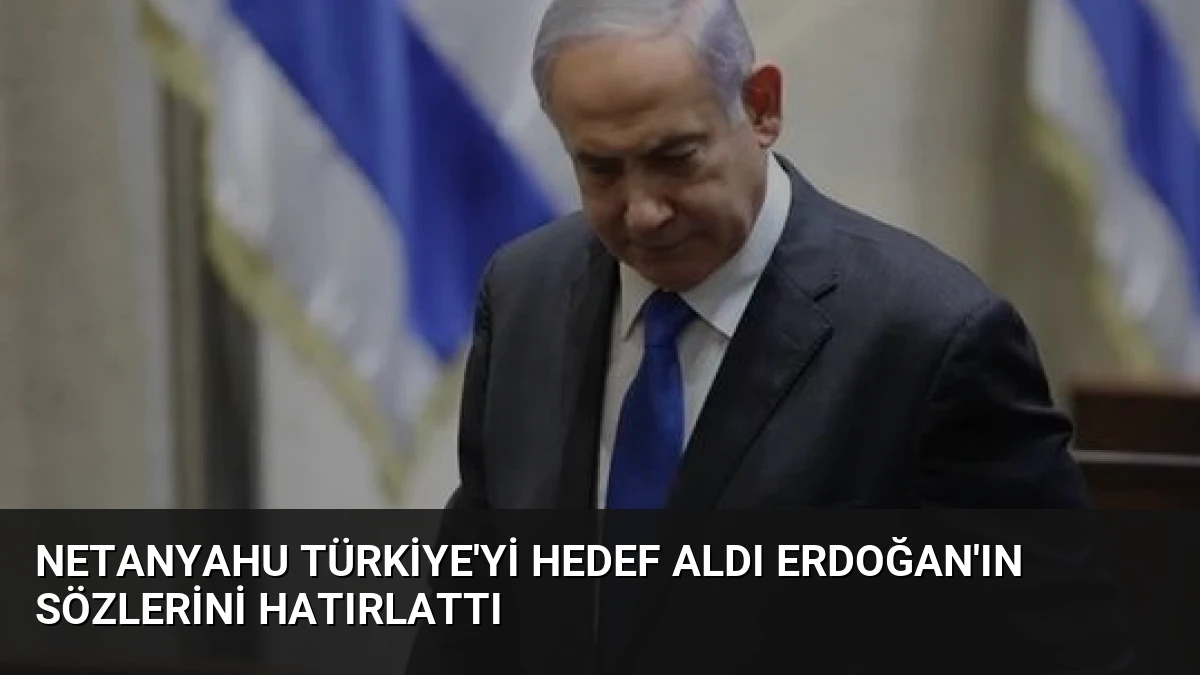 Netanyahu Türkiye’yi Hedef Aldı Erdoğan’ın Sözlerini Hatırlattı