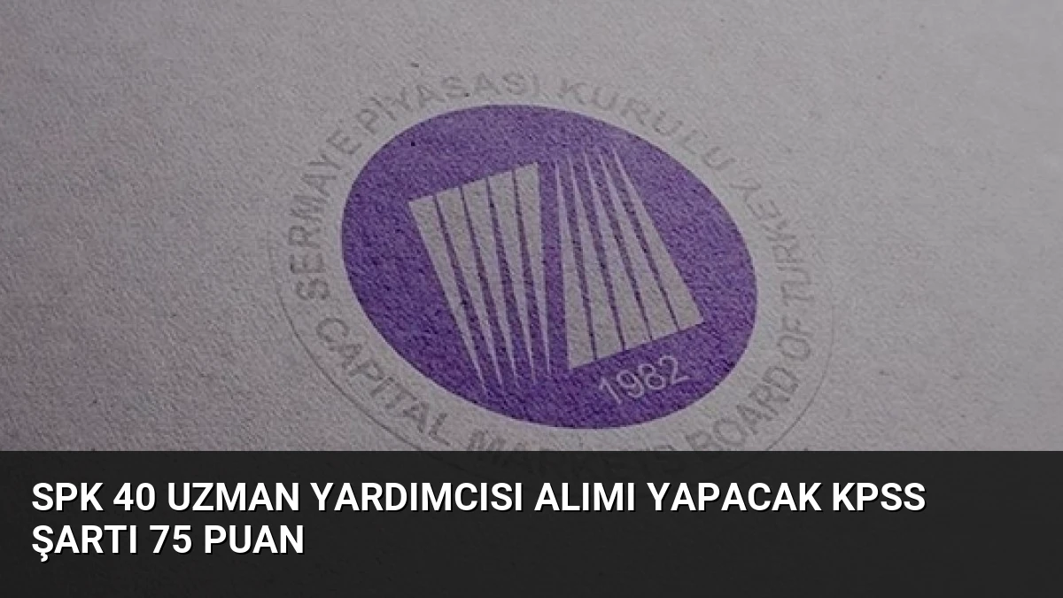 SPK 40 Uzman Yardımcısı Alımı Yapacak KPSS Şartı 75 Puan
