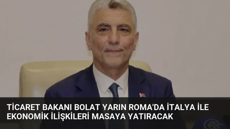 Ticaret Bakanı Bolat Yarın Roma’da İtalya ile Ekonomik İlişkileri Masaya Yatıracak
