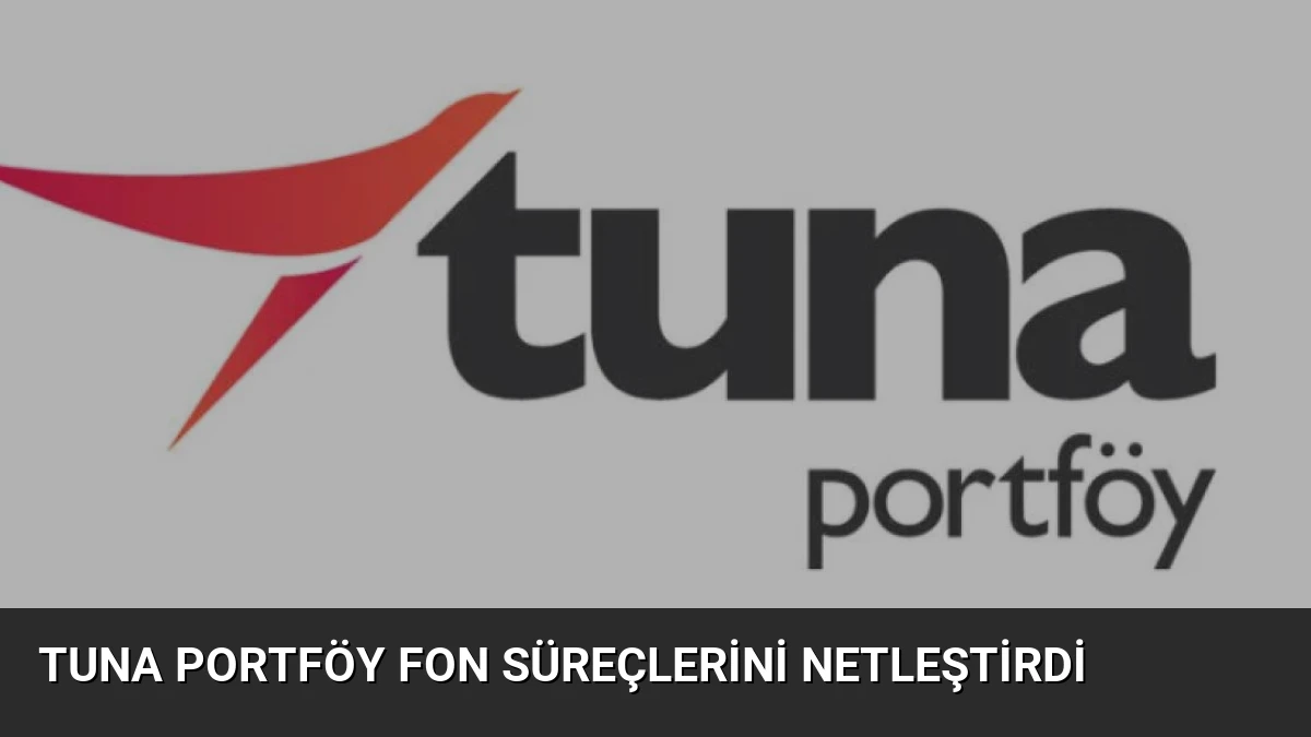 Tuna Portföy Fon Süreçlerini Netleştirdi
