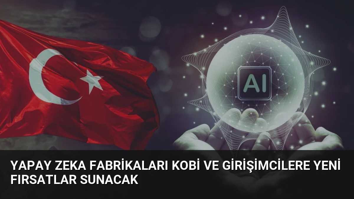 Yapay Zeka Fabrikaları KOBİ ve Girişimcilere Yeni Fırsatlar Sunacak