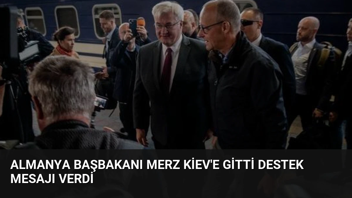 Almanya Başbakanı Merz Kiev’e Gitti Destek Mesajı Verdi