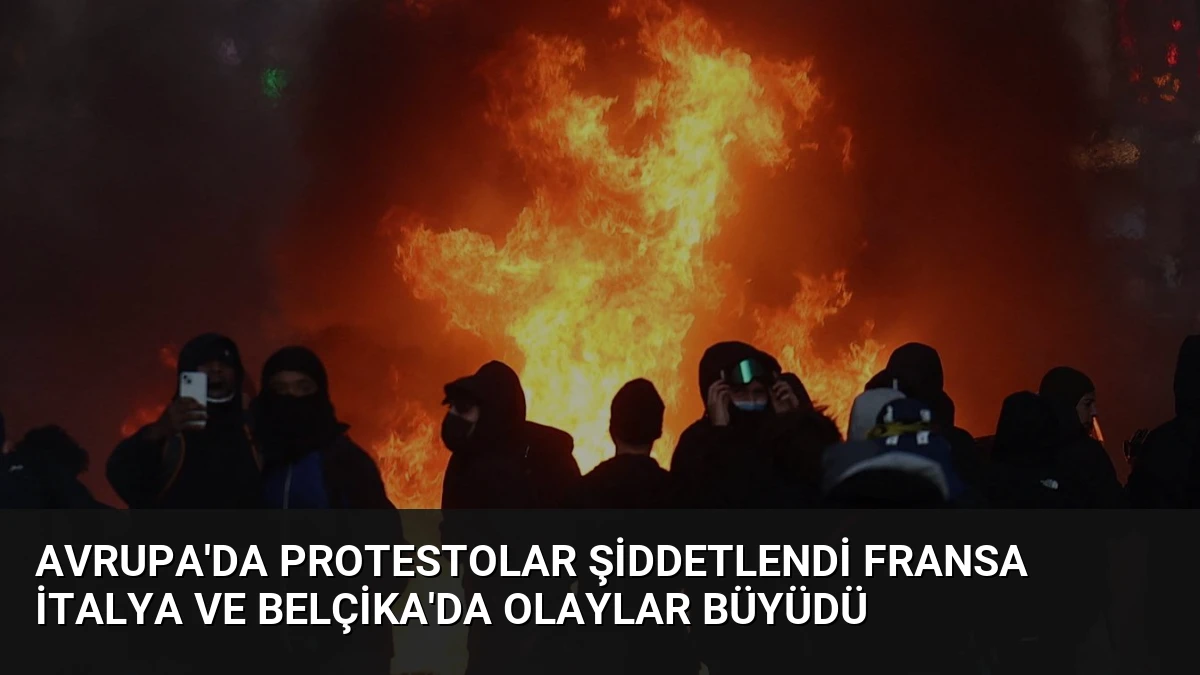 Avrupa’da Protestolar Şiddetlendi Fransa İtalya ve Belçika’da Olaylar Büyüdü