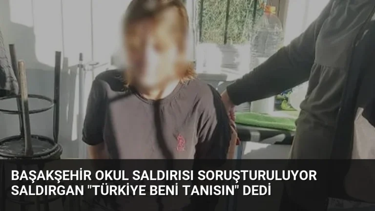 Başakşehir Okul Saldırısı Soruşturuluyor Saldırgan “Türkiye Beni Tanısın” Dedi