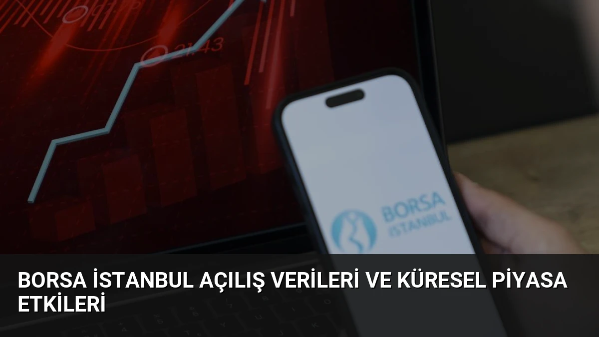 Borsa İstanbul Açılış Verileri ve Küresel Piyasa Etkileri
