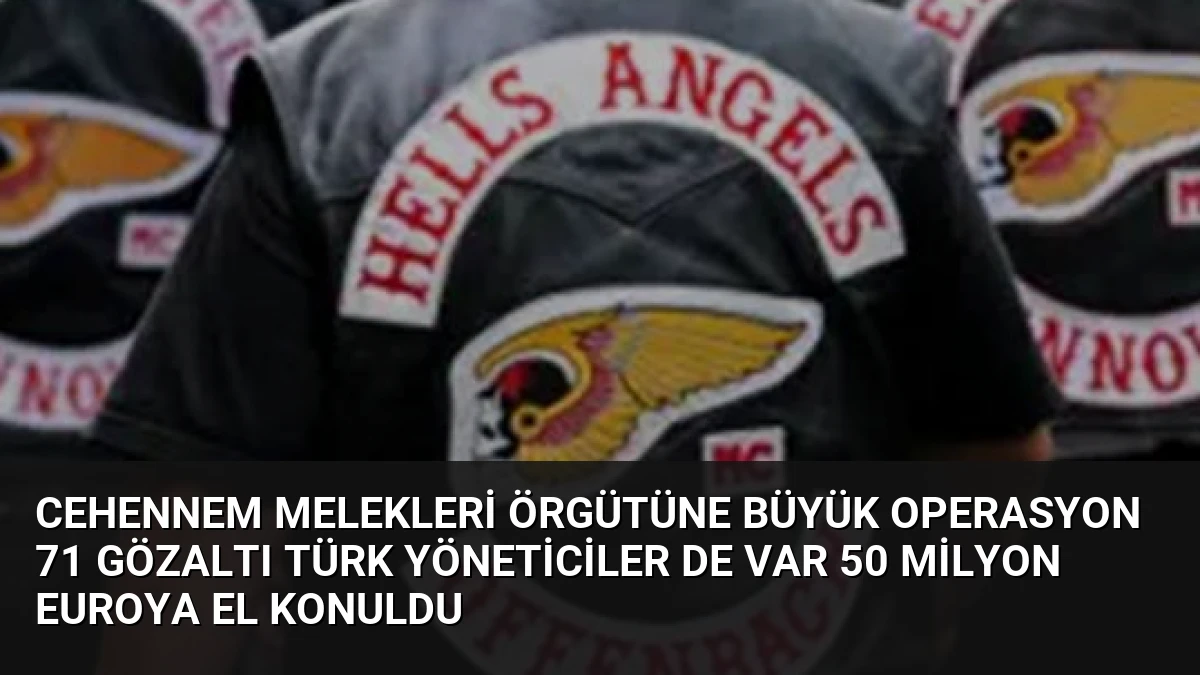 Cehennem Melekleri örgütüne büyük operasyon 71 gözaltı Türk yöneticiler de var 50 milyon euroya el konuldu