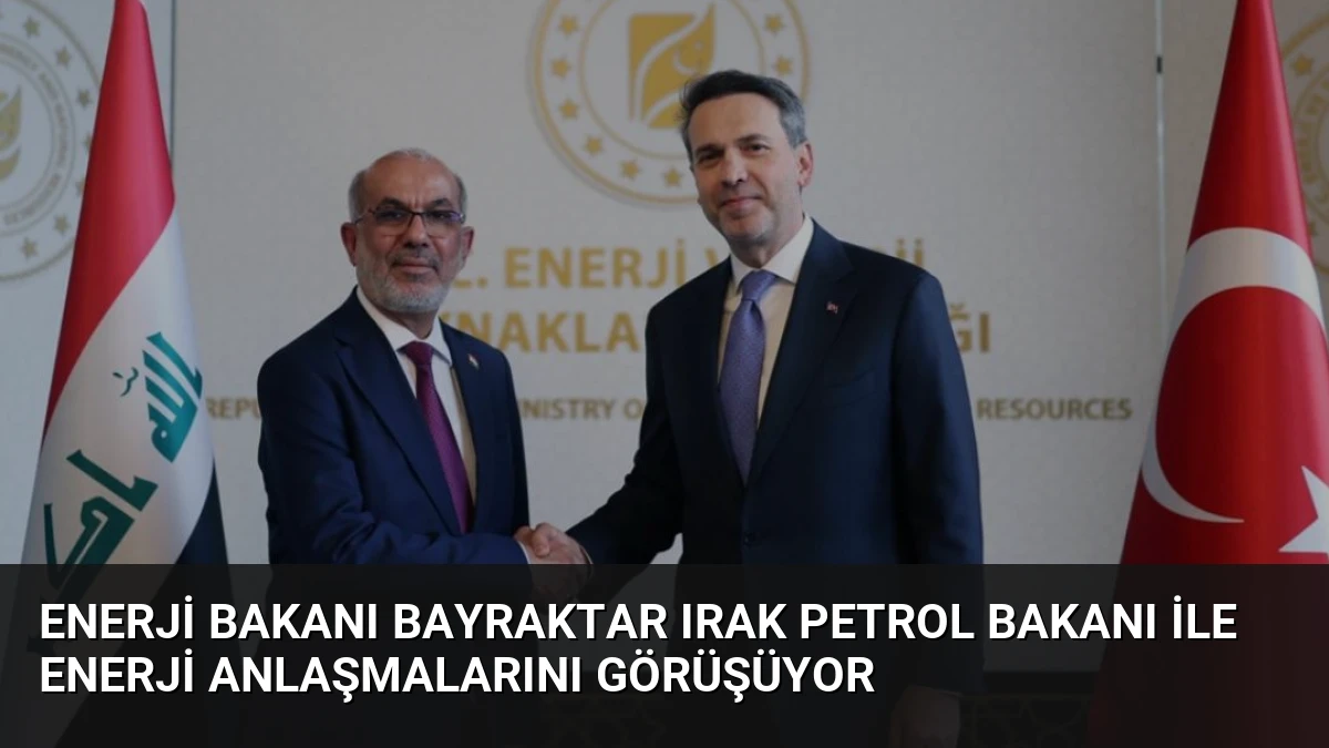 Enerji Bakanı Bayraktar Irak Petrol Bakanı ile Enerji Anlaşmalarını Görüşüyor