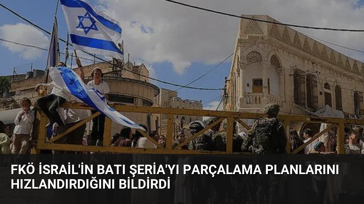 FKÖ İsrail’in Batı Şeria’yı Parçalama Planlarını Hızlandırdığını Bildirdi