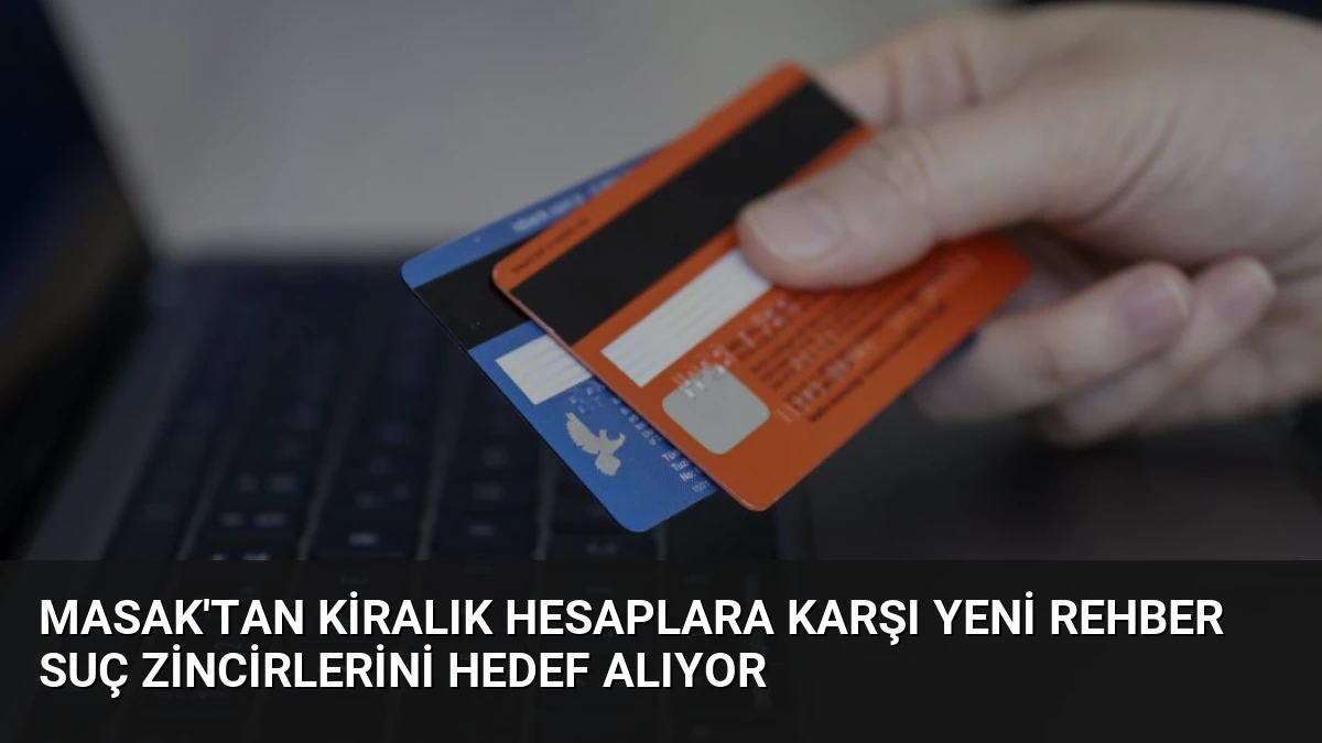 MASAK’tan Kiralık Hesaplara Karşı Yeni Rehber Suç Zincirlerini Hedef Alıyor