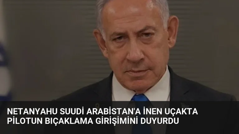 Netanyahu Suudi Arabistan’a İnen Uçakta Pilotun Bıçaklama Girişimini Duyurdu