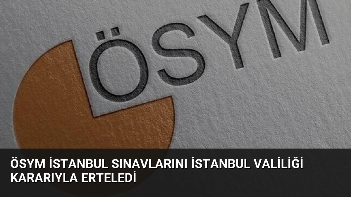 ÖSYM İstanbul Sınavlarını İstanbul Valiliği Kararıyla Erteledi