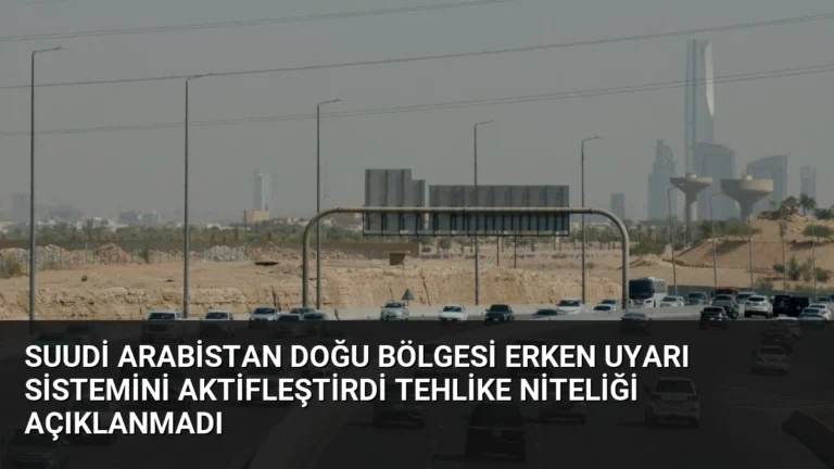 Suudi Arabistan Doğu Bölgesi Erken Uyarı Sistemini Aktifleştirdi Tehlike Niteliği Açıklanmadı