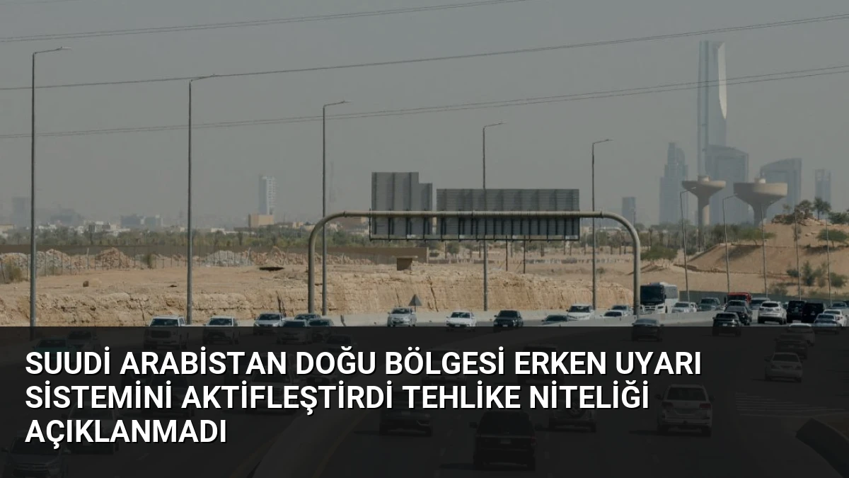 Suudi Arabistan Doğu Bölgesi Erken Uyarı Sistemini Aktifleştirdi Tehlike Niteliği Açıklanmadı