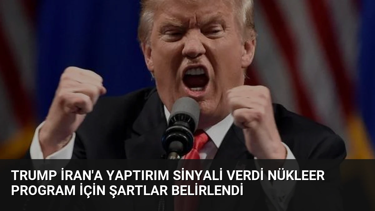 Trump İran’a Yaptırım Sinyali Verdi Nükleer Program İçin Şartlar Belirlendi