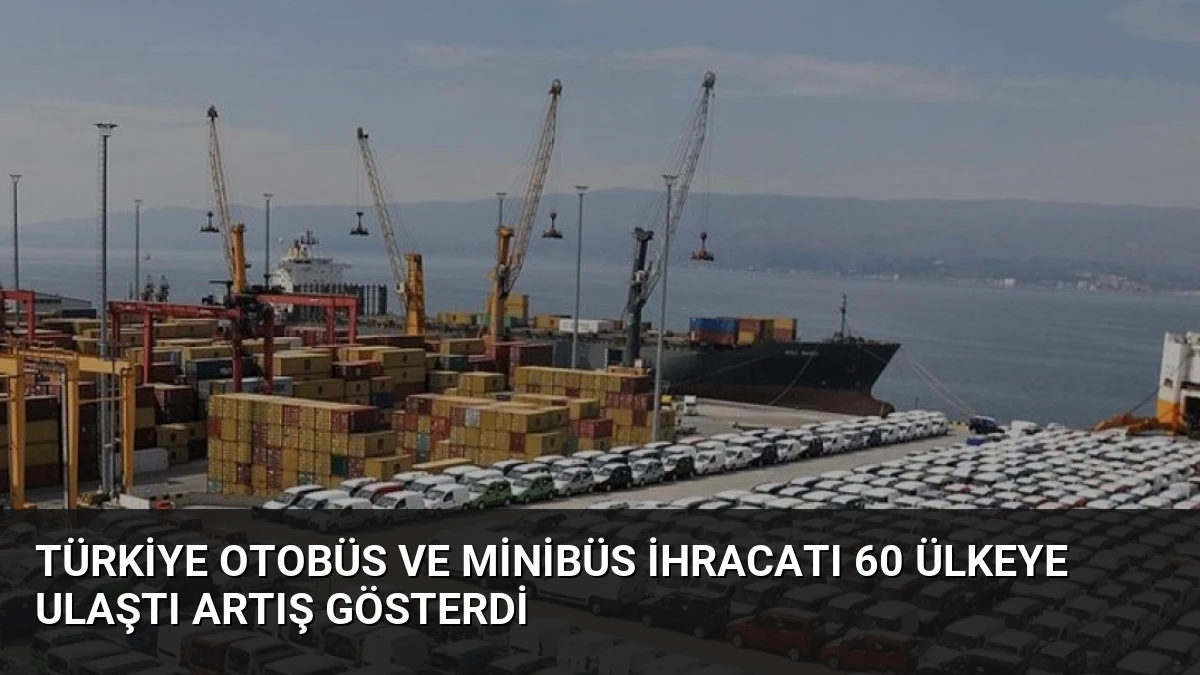 Türkiye Otobüs ve Minibüs İhracatı 60 Ülkeye Ulaştı Artış Gösterdi
