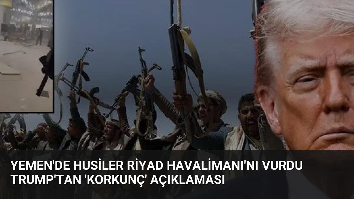 Yemen’de Husiler Riyad Havalimanı’nı Vurdu Trump’tan ‘Korkunç’ Açıklaması
